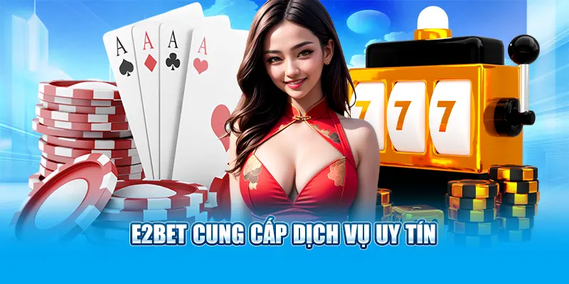 E2bet cung cấp dịch vụ uy tín 